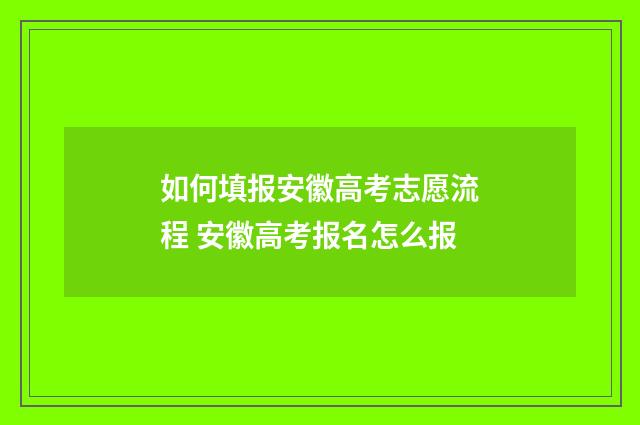 如何填报安徽高考志愿流程 安徽高考报名怎么报