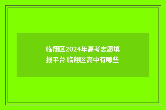临翔区2024年高考志愿填报平台 临翔区高中有哪些