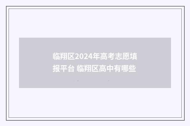 临翔区2024年高考志愿填报平台 临翔区高中有哪些