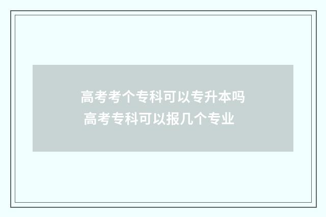 高考考个专科可以专升本吗 高考专科可以报几个专业