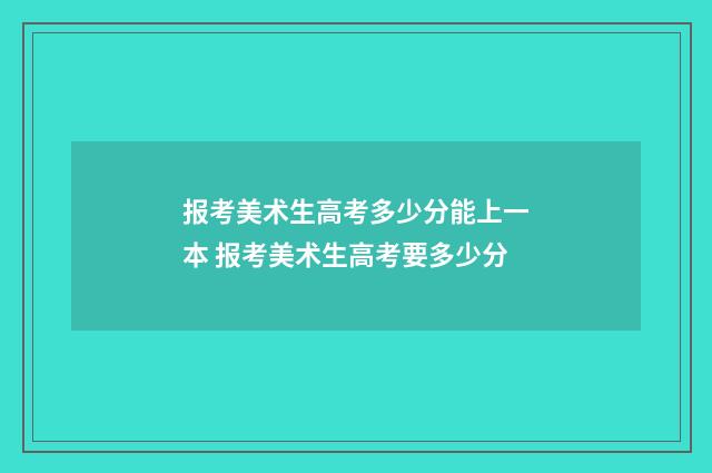 报考美术生高考多少分能上一本 报考美术生高考要多少分