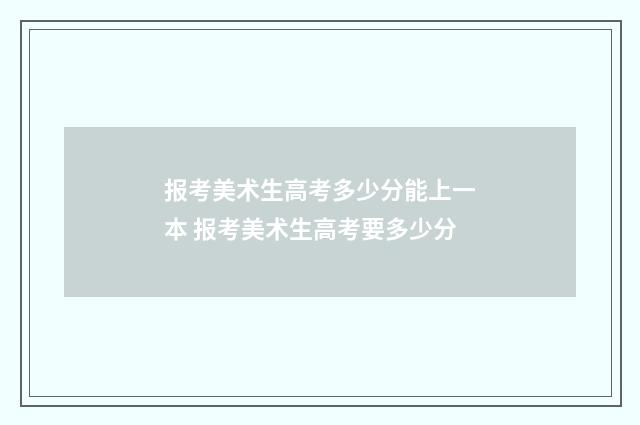 报考美术生高考多少分能上一本 报考美术生高考要多少分