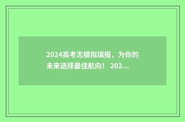 2024高考志模拟填报，为你的未来选择最佳航向！ 2024高考模拟