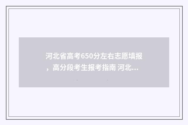 河北省高考650分左右志愿填报，高分段考生报考指南 河北省高考650分能上什么大学