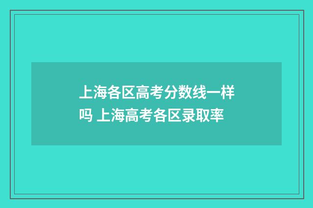 上海各区高考分数线一样吗 上海高考各区录取率