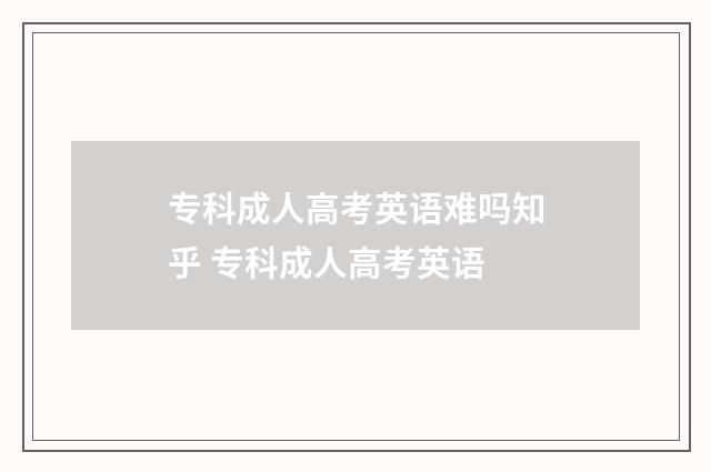 专科成人高考英语难吗知乎 专科成人高考英语
