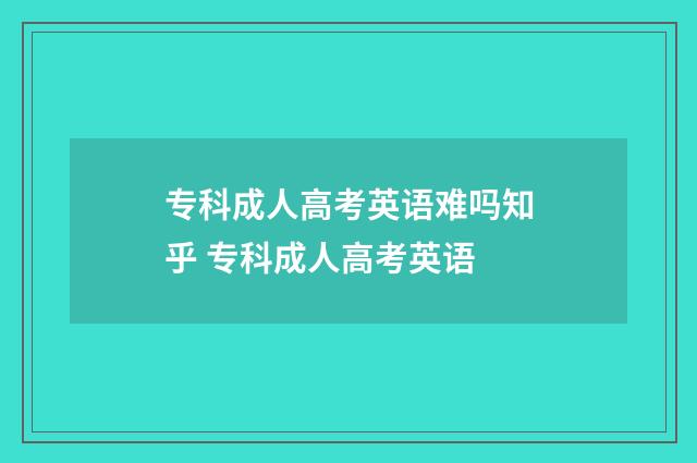 专科成人高考英语难吗知乎 专科成人高考英语