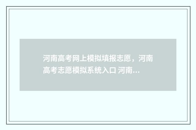 河南高考网上模拟填报志愿，河南高考志愿模拟系统入口 河南模拟高考志愿填报系统官网