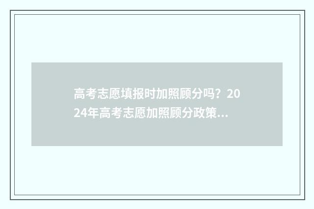 高考志愿填报时加照顾分吗？2024年高考志愿加照顾分政策汇总 浙江高考志愿填报时间