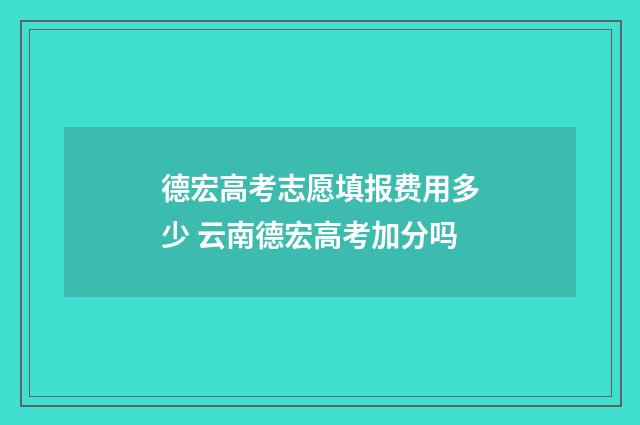 德宏高考志愿填报费用多少 云南德宏高考加分吗
