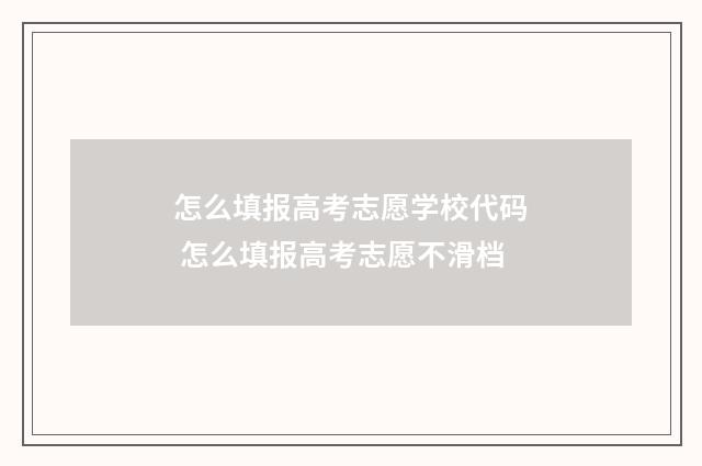 怎么填报高考志愿学校代码 怎么填报高考志愿不滑档
