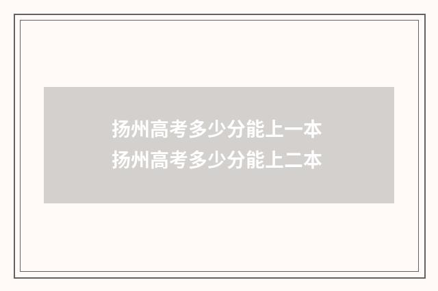 扬州高考多少分能上一本 扬州高考多少分能上二本