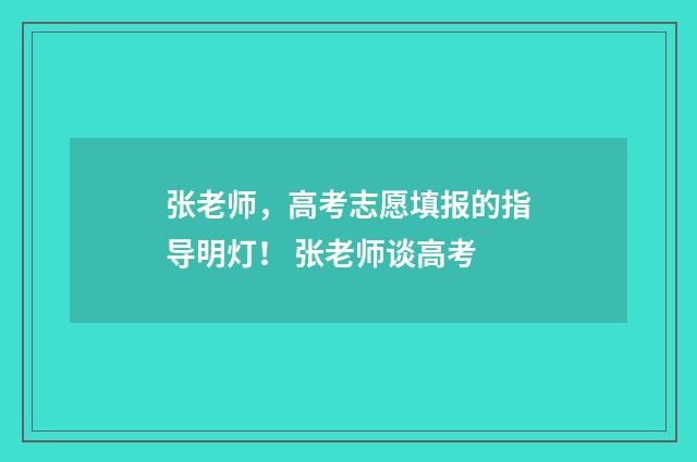 张老师，高考志愿填报的指导明灯！ 张老师谈高考