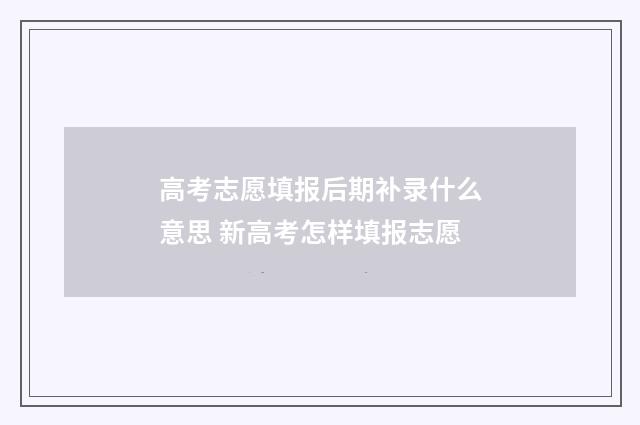 高考志愿填报后期补录什么意思 新高考怎样填报志愿