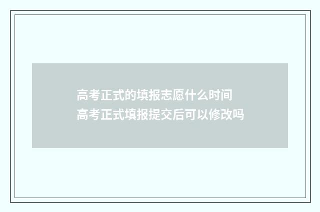 高考正式的填报志愿什么时间 高考正式填报提交后可以修改吗