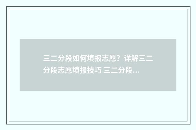 三二分段如何填报志愿？详解三二分段志愿填报技巧 三二分段分数怎么算