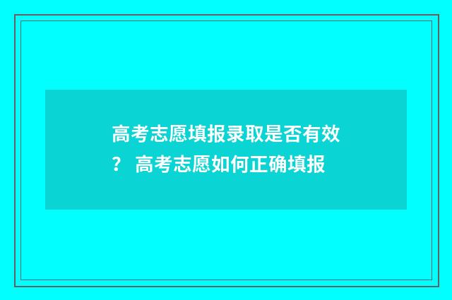 高考志愿填报录取是否有效？ 高考志愿如何正确填报
