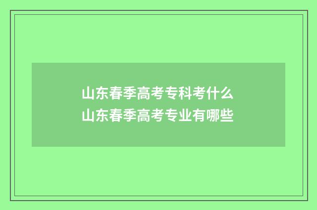 山东春季高考专科考什么 山东春季高考专业有哪些