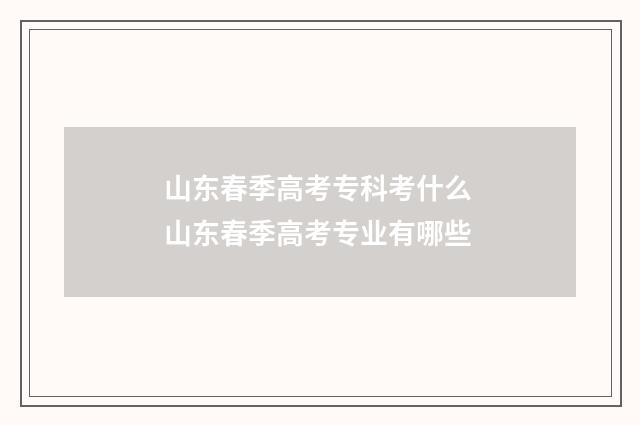 山东春季高考专科考什么 山东春季高考专业有哪些