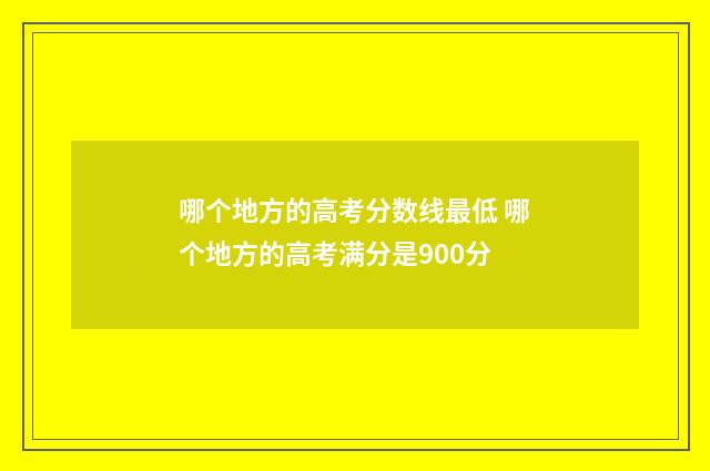 哪个地方的高考分数线最低 哪个地方的高考满分是900分
