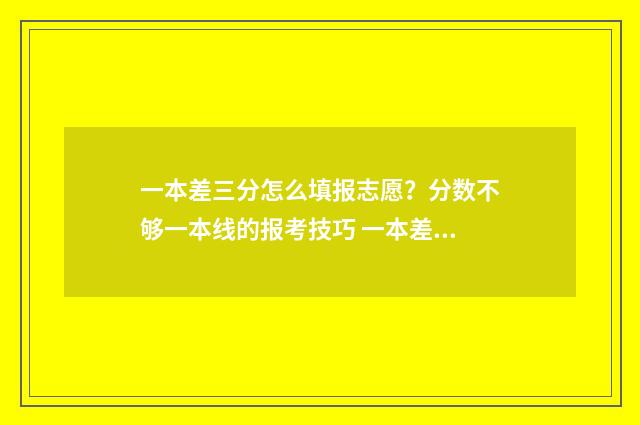 一本差三分怎么填报志愿？分数不够一本线的报考技巧 一本差三分能报一本吗