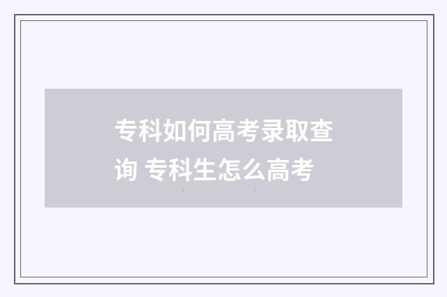 专科如何高考录取查询 专科生怎么高考