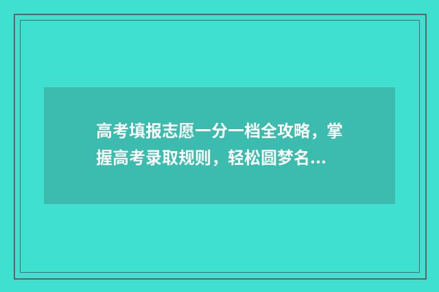 高考填报志愿一分一档全攻略，掌握高考录取规则，轻松圆梦名校 高考填报志愿一定要服从调剂吗