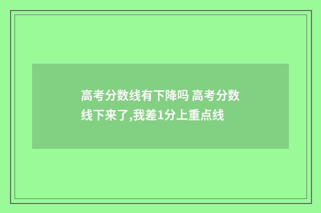高考分数线有下降吗 高考分数线下来了,我差1分上重点线