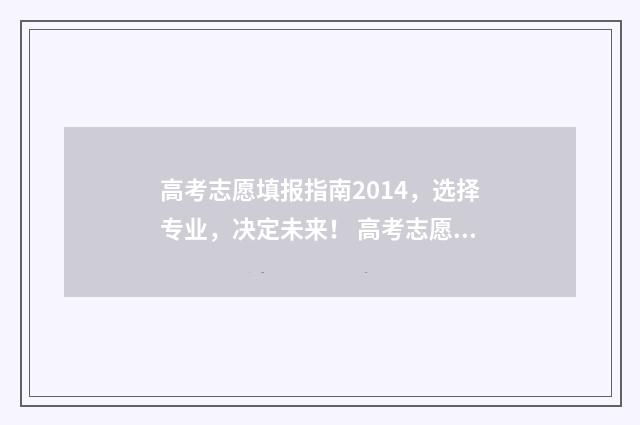 高考志愿填报指南2014，选择专业，决定未来！ 高考志愿填报指南书哪里买