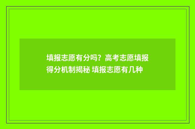 填报志愿有分吗？高考志愿填报得分机制揭秘 填报志愿有几种