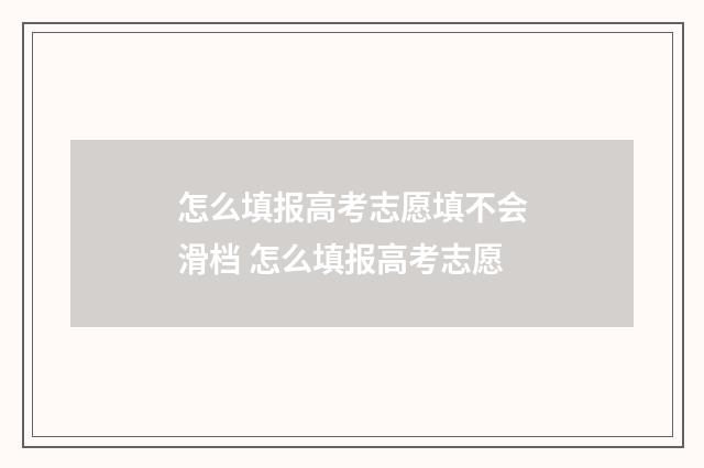 怎么填报高考志愿填不会滑档 怎么填报高考志愿