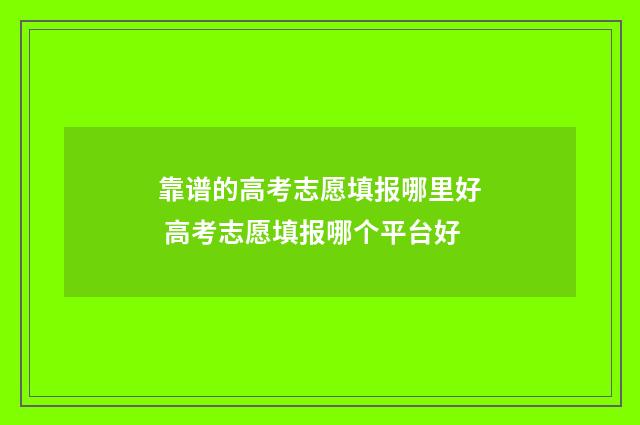 靠谱的高考志愿填报哪里好 高考志愿填报哪个平台好