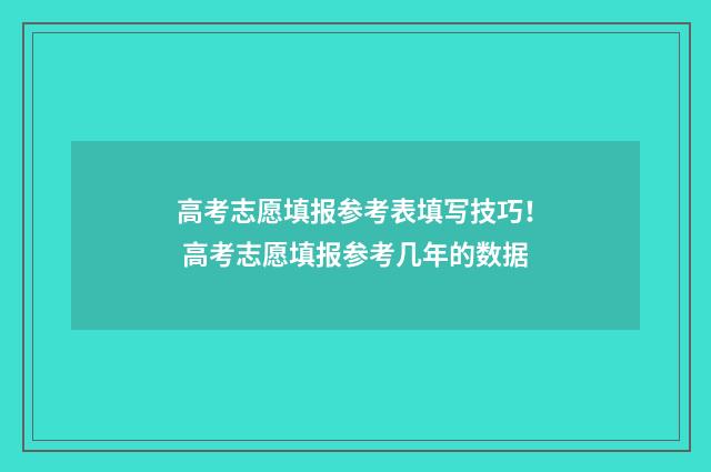 高考志愿填报参考表填写技巧！ 高考志愿填报参考几年的数据