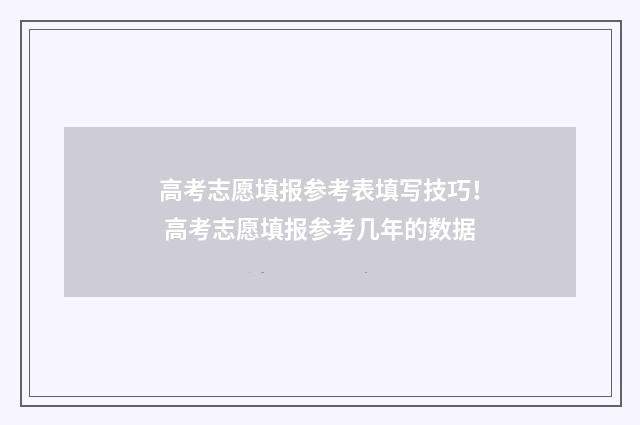 高考志愿填报参考表填写技巧！ 高考志愿填报参考几年的数据