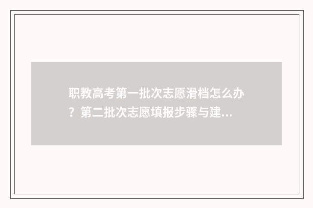 职教高考第一批次志愿滑档怎么办？第二批次志愿填报步骤与建议 职教高考第一批次录取了可以不去吗