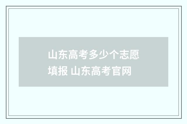 山东高考多少个志愿填报 山东高考官网