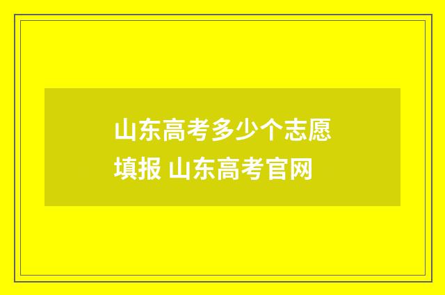 山东高考多少个志愿填报 山东高考官网