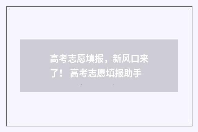 高考志愿填报，新风口来了！ 高考志愿填报助手