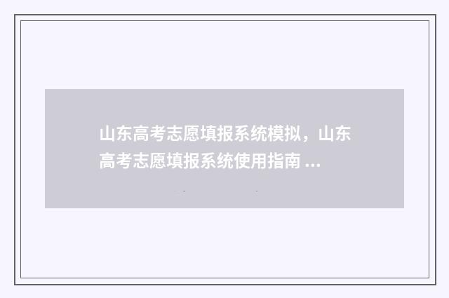 山东高考志愿填报系统模拟，山东高考志愿填报系统使用指南 山东高考志愿填报流程详细