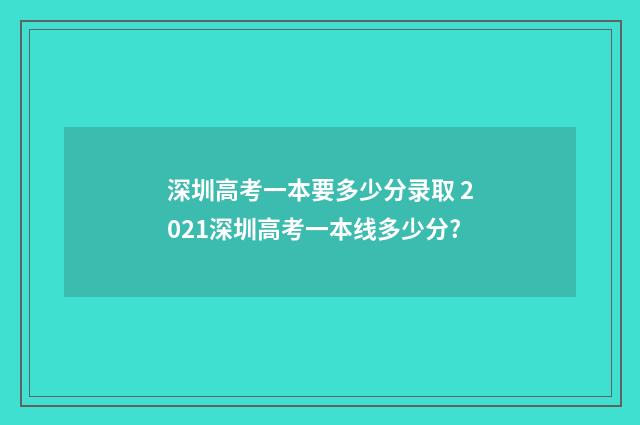 深圳高考一本要多少分录取 2021深圳高考一本线多少分?