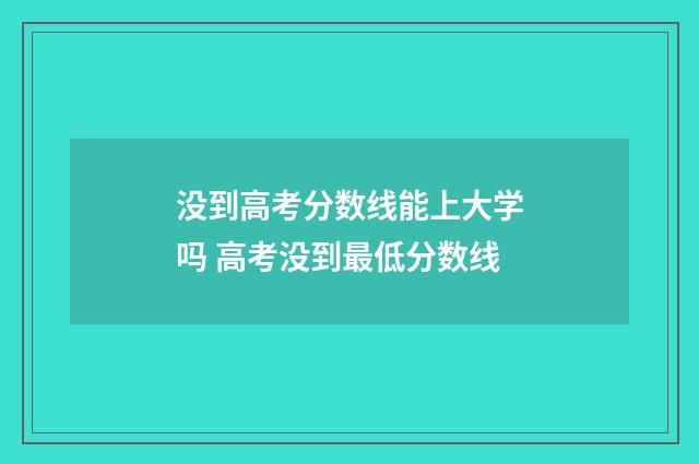 没到高考分数线能上大学吗 高考没到最低分数线