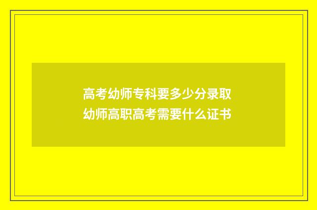 高考幼师专科要多少分录取 幼师高职高考需要什么证书