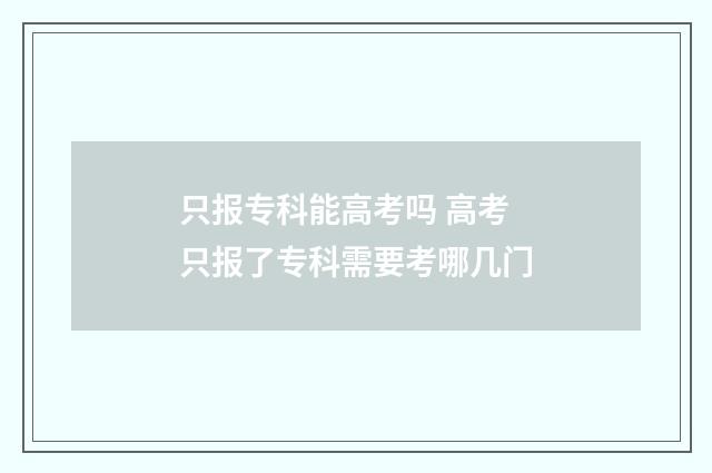只报专科能高考吗 高考只报了专科需要考哪几门