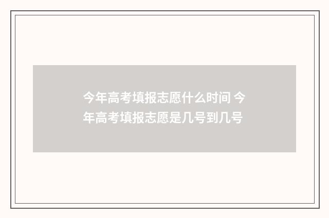 今年高考填报志愿什么时间 今年高考填报志愿是几号到几号