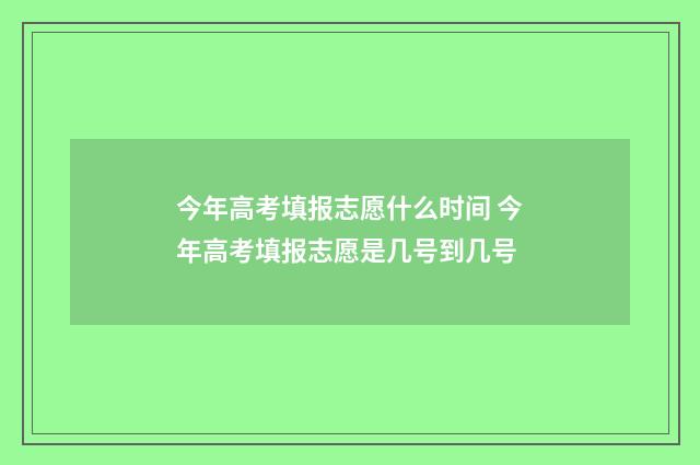 今年高考填报志愿什么时间 今年高考填报志愿是几号到几号