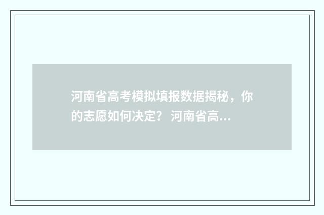 河南省高考模拟填报数据揭秘，你的志愿如何决定？ 河南省高考模拟志愿填报网站