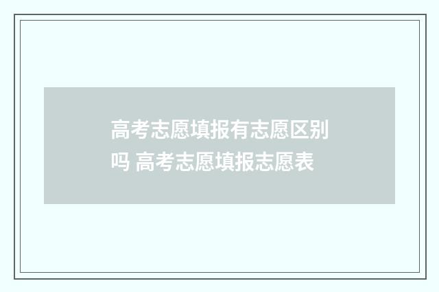 高考志愿填报有志愿区别吗 高考志愿填报志愿表
