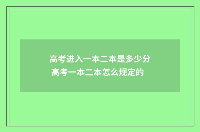 高考进入一本二本是多少分 高考一本二本怎么规定的