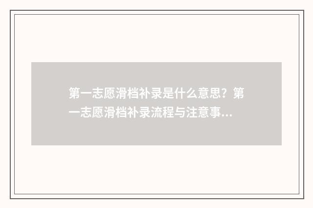 第一志愿滑档补录是什么意思？第一志愿滑档补录流程与注意事项 第一志愿滑档后怎么办
