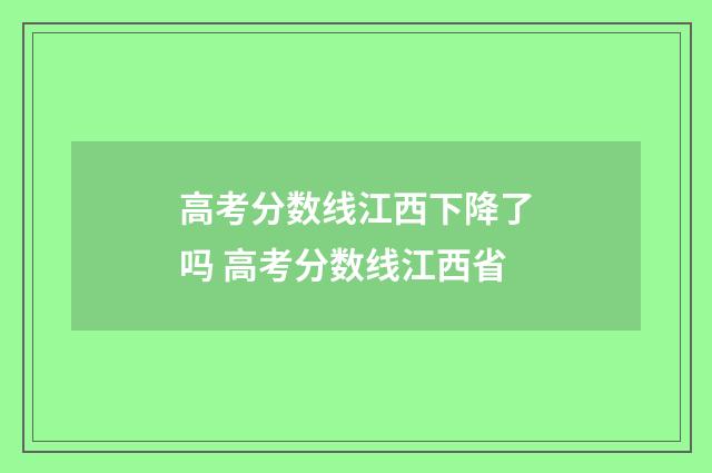 高考分数线江西下降了吗 高考分数线江西省